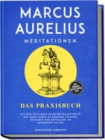 Marcus Aurelius Meditationen - Das Praxisbuch: Mit den zeitlosen Selbstbetrachtungen des Marc Aurel zu innerem Frieden, Weisheit und Erfüllung im modernen Alltag - inkl. Übungen, Meditationen uvm. Cover des Buches Marcus Aurelius Meditationen - Das Praxisbuch: Mit den zeitlosen Selbstbetrachtungen des Marc Aurel zu innerem Frieden, Weisheit und Erfüllung im modernen Alltag - inkl. Übungen, Meditationen uvm. (ISBN: 9783757618445)