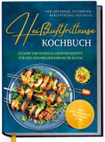 Heißluftfritteuse Kochbuch für Anfänger, Studenten, Berufstätige & Faule: Leckere und schnelle Airfryer Rezepte für eine gesunde Ernährung im Alltag - inkl. Brotrezepten, Profitipps uvm. Cover des Buches Heißluftfritteuse Kochbuch für Anfänger, Studenten, Berufstätige & Faule: Leckere und schnelle Airfryer Rezepte für eine gesunde Ernährung im Alltag - inkl. Brotrezepten, Profitipps uvm. (ISBN: 9783757628499)