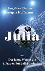 Julia oder der lange Weg in die 1. Frauen Fußballbundesliga Cover des Buches Julia oder der lange Weg in die 1. Frauen Fußballbundesliga (ISBN: 9783757812324)