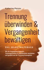 Trennung überwinden & Vergangenheit bewältigen - Das Selbsthilfebuch Cover des Buches Trennung überwinden & Vergangenheit bewältigen - Das Selbsthilfebuch (ISBN: 9783757813758)