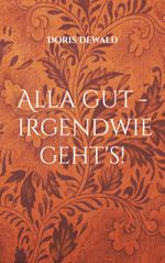 Alla gut - irgendwie geht's! Cover des Buches Alla gut - irgendwie geht's! (ISBN: 9783757826703)