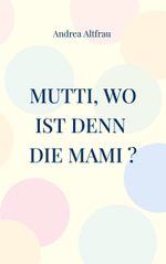Mutti, wo ist denn die Mami ? Cover des Buches Mutti, wo ist denn die Mami ? (ISBN: 9783757829940)