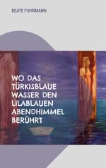 Wo das türkisblaue Wasser den lilablauen Abendhimmel berührt Cover des Buches Wo das türkisblaue Wasser den lilablauen Abendhimmel berührt (ISBN: 9783757845858)