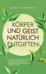 Körper und Geist natürlich entgiften: Wie Sie Schritt für Schritt Leber und Darm entgiften, um zu ganzheitlicher Gesundheit und Vitalität zu finden Cover des Buches Körper und Geist natürlich entgiften: Wie Sie Schritt für Schritt Leber und Darm entgiften, um zu ganzheitlicher Gesundheit und Vitalität zu finden (ISBN: 9783757862749)