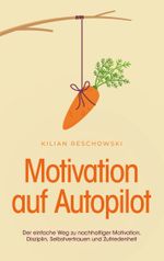 Motivation auf Autopilot: Der einfache Weg zu nachhaltiger Motivation, Disziplin, Selbstvertrauen und Zufriedenheit Cover des Buches Motivation auf Autopilot: Der einfache Weg zu nachhaltiger Motivation, Disziplin, Selbstvertrauen und Zufriedenheit (ISBN: 9783758315862)