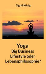 Yoga Big Business Lifestyle oder Lebensphilosophie? Cover des Buches Yoga Big Business Lifestyle oder Lebensphilosophie? (ISBN: 9783758317309)