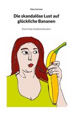 Die skandalöse Lust auf glückliche Bananen Cover des Buches Die skandalöse Lust auf glückliche Bananen (ISBN: 9783758327582)