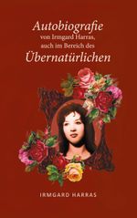 Autobiographie von Irmgard Harras, auch im Bereich des Übernatürlichen Cover des Buches Autobiographie von Irmgard Harras, auch im Bereich des Übernatürlichen (ISBN: 9783758387135)