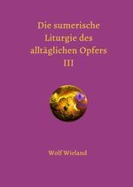 Die sumerische Liturgie des alltäglichen Opfers III Cover des Buches Die sumerische Liturgie des alltäglichen Opfers III (ISBN: 9783758457692)