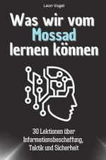 Was wir vom Mossad lernen können - Das perfekte Geschenk für Weihnachten und Geburtstag für Männer, Frauen und Teenager: 30 Lektionen über Informationsbeschaffung, Taktik und Sicherheit Cover des Buches Was wir vom Mossad lernen können - Das perfekte Geschenk für Weihnachten und Geburtstag für Männer, Frauen und Teenager: 30 Lektionen über Informationsbeschaffung, Taktik und Sicherheit (ISBN: 9783759114440)