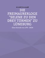 Die Freimaurerloge "Selene zu den drey Türmen" zu Lüneburg Cover des Buches Die Freimaurerloge "Selene zu den drey Türmen" zu Lüneburg (ISBN: 9783759776334)