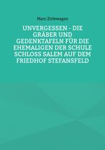 Unvergessen - Die Gräber und Gedenktafeln für die Ehemaligen der Schule Schloss Salem auf dem Friedhof Stefansfeld Cover des Buches Unvergessen - Die Gräber und Gedenktafeln für die Ehemaligen der Schule Schloss Salem auf dem Friedhof Stefansfeld (ISBN: 9783759783691)
