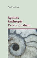 Against Anthropic Exceptionalism Cover des Buches Against Anthropic Exceptionalism (ISBN: 9783759784025)