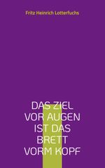 Das Ziel vor Augen ist das Brett vorm Kopf Cover des Buches Das Ziel vor Augen ist das Brett vorm Kopf (ISBN: 9783759796660)