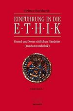 Einführung in die Ethik: Grund und Norm sittlichen Handelns (Fundamentalethik) Ethik Band 1 Cover des Buches Einführung in die Ethik: Grund und Norm sittlichen Handelns (Fundamentalethik) Ethik Band 1 (ISBN: 9783765595714)
