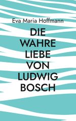 Die wahre Liebe von Ludwig Bosch Cover des Buches Die wahre Liebe von Ludwig Bosch (ISBN: 9783769351453)