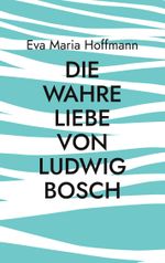 Die wahre Liebe von Ludwig Bosch Cover des Buches Die wahre Liebe von Ludwig Bosch (ISBN: 9783769354195)