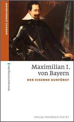 Maximilian I. von Bayern: Der eiserne Kurfürst (kleine bayerische biografien) Cover des Buches Maximilian I. von Bayern: Der eiserne Kurfürst (kleine bayerische biografien) (ISBN: 9783791729350)