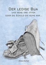 Der ledige Bua und seine drei Väter oder die Schuld die keine war Cover des Buches Der ledige Bua und seine drei Väter oder die Schuld die keine war (ISBN: 9783819028984)