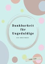 Dankbarkeit für Ungeduldige. Ein Arbeitsbuch Cover des Buches Dankbarkeit für Ungeduldige. Ein Arbeitsbuch (ISBN: 9783819041907)