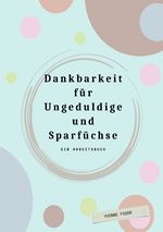 Dankbarkeit für Ungeduldige. Ein Arbeitsbuch Cover des Buches Dankbarkeit für Ungeduldige. Ein Arbeitsbuch (ISBN: 9783819041921)