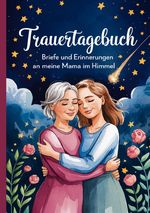 Trauertagebuch - Briefe und Erinnerungen an meine Mama im Himmel Cover des Buches Trauertagebuch - Briefe und Erinnerungen an meine Mama im Himmel (ISBN: 9783819088292)