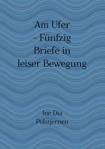 Am Ufer – Fünfzig Briefe in leiser Bewegung Cover des Buches Am Ufer – Fünfzig Briefe in leiser Bewegung (ISBN: 9783819089848)