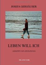 Leben Will Ich: Gedichte und Assoziationen Cover des Buches Leben Will Ich: Gedichte und Assoziationen (ISBN: 9783831138883)