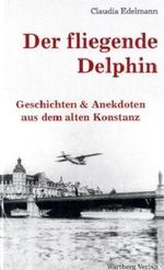 Der fliegende Delphin - Geschichten & Anekdoten aus dem alten Konstanz Cover des Buches Der fliegende Delphin - Geschichten & Anekdoten aus dem alten Konstanz (ISBN: 9783831319114)