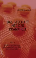 Das Geschäft mit der Krankheit. Teil 1 Cover des Buches Das Geschäft mit der Krankheit. Teil 1 (ISBN: 9783833464492)