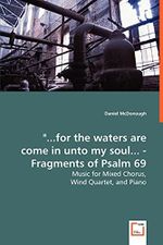 "...for the waters are come in unto my soul... - Fragments of Psalm 69: Music for Mixed Chorus, Wind Quartet, and Piano Cover des Buches "...for the waters are come in unto my soul... - Fragments of Psalm 69: Music for Mixed Chorus, Wind Quartet, and Piano (ISBN: 9783836480147)