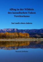 Alltag in der Wildnis des kanadischen Yukon Territoriums Cover des Buches Alltag in der Wildnis des kanadischen Yukon Territoriums (ISBN: 9783837069297)