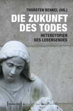 Die Zukunft des Todes: Heterotopien des Lebensendes (Kulturen der Gesellschaft) Cover des Buches Die Zukunft des Todes: Heterotopien des Lebensendes (Kulturen der Gesellschaft) (ISBN: 9783837629927)