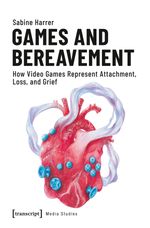 Games and Bereavement: How Video Games Represent Attachment, Loss, and Grief (Edition Medienwissenschaft, Bd. 55) Cover des Buches Games and Bereavement: How Video Games Represent Attachment, Loss, and Grief (Edition Medienwissenschaft, Bd. 55) (ISBN: 9783837644159)