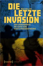 Die letzte Invasion: Der Ukrainekrieg im Lichte von Kants Friedenstheorie (X-Texte zu Kultur und Gesellschaft) Cover des Buches Die letzte Invasion: Der Ukrainekrieg im Lichte von Kants Friedenstheorie (X-Texte zu Kultur und Gesellschaft) (ISBN: 9783837675429)