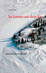 Sie kamen aus dem Eis: Fantastische Geschichte Cover des Buches Sie kamen aus dem Eis: Fantastische Geschichte (ISBN: 9783839101681)