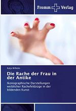 Die Rache der Frau in der Antike: Ikonographische Darstellungen weiblicher Rachefeldzüge in der bildenden Kunst Cover des Buches Die Rache der Frau in der Antike: Ikonographische Darstellungen weiblicher Rachefeldzüge in der bildenden Kunst (ISBN: 9783841609311)