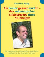 Als Senior gesund und fit - das selbst erprobte Erfolgsrezept eines 70-Jährigen! Cover des Buches Als Senior gesund und fit - das selbst erprobte Erfolgsrezept eines 70-Jährigen! (ISBN: 9783842344921)