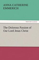 The Dolorous Passion of Our Lord Jesus Christ (TREDITION CLASSICS) Cover des Buches The Dolorous Passion of Our Lord Jesus Christ (TREDITION CLASSICS) (ISBN: 9783842446373)