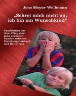 "Schrei mich nicht an, ich bin ein Wunschkind" Cover des Buches "Schrei mich nicht an, ich bin ein Wunschkind" (ISBN: 9783844244014)