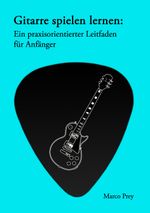 Gitarre spielen lernen: Ein praxisorientierter Leitfaden für Anfänger. Cover des Buches Gitarre spielen lernen: Ein praxisorientierter Leitfaden für Anfänger. (ISBN: 9783848239214)