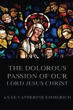 The Dolorous Passion of Our Lord Jesus Christ Cover des Buches The Dolorous Passion of Our Lord Jesus Christ (ISBN: 9783849699024)