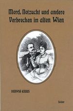 Mord, Notzucht und andere Verbrechen im alten Wien Cover des Buches Mord, Notzucht und andere Verbrechen im alten Wien (ISBN: 9783854095804)