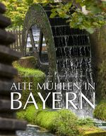 Alte Mühlen in Bayern Cover des Buches Alte Mühlen in Bayern (ISBN: 9783862223435)