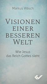 Visionen einer besseren Welt: Wie Jesus das Reich Gottes sieht Cover des Buches Visionen einer besseren Welt: Wie Jesus das Reich Gottes sieht (ISBN: 9783863534479)
