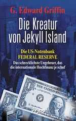 Die Kreatur von Jekyll Island: Die US-Notenbank Federal Reserve - Das schrecklichste Ungeheuer, das die internationale Hochfinanz je schuf Cover des Buches Die Kreatur von Jekyll Island: Die US-Notenbank Federal Reserve - Das schrecklichste Ungeheuer, das die internationale Hochfinanz je schuf (ISBN: 9783864452987)