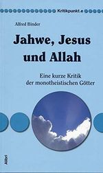 Jahwe, Jesus und Allah: Eine kurze Kritik der monotheistischen Götter (Kritikpunkt.e) Cover des Buches Jahwe, Jesus und Allah: Eine kurze Kritik der monotheistischen Götter (Kritikpunkt.e) (ISBN: 9783865691217)