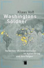 Washingtons Söldner: Verdeckte US-Interventionen im Kalten Krieg: Verdeckte US-Interventionen im Kalten Krieg und ihre Folgen Cover des Buches Washingtons Söldner: Verdeckte US-Interventionen im Kalten Krieg: Verdeckte US-Interventionen im Kalten Krieg und ihre Folgen (ISBN: 9783868542745)