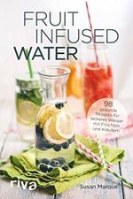 Fruit Infused Water: 98 gesunde Rezepte für leckeres Wasser mit Früchten und Kräutern Cover des Buches Fruit Infused Water: 98 gesunde Rezepte für leckeres Wasser mit Früchten und Kräutern (ISBN: 9783868839197)