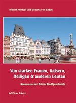 Von starken Frauen, Kaisern, Heiligen & anderen Leuten: Szenen aus der Trierer Stadtgeschichte Cover des Buches Von starken Frauen, Kaisern, Heiligen & anderen Leuten: Szenen aus der Trierer Stadtgeschichte (ISBN: 9783880817036)